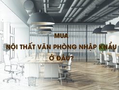 MUA NỘI THẤT VĂN PHÒNG NHẬP KHẨU Ở ĐÂU?